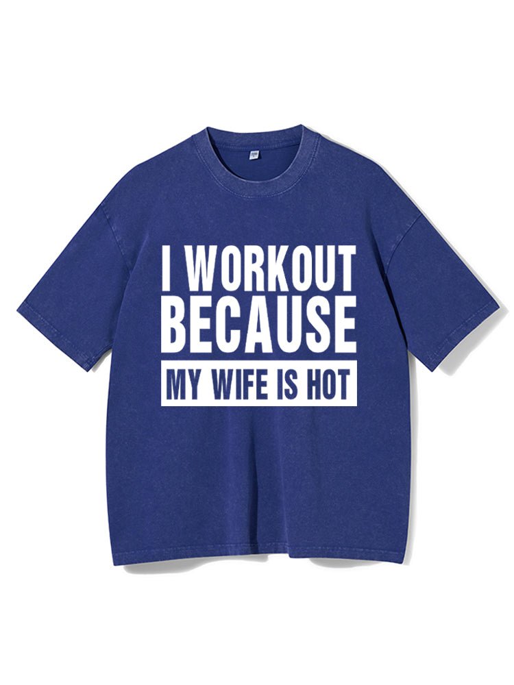 I Workout Because my Wife is Hot Washed Gym T-Shirt - Gymfit