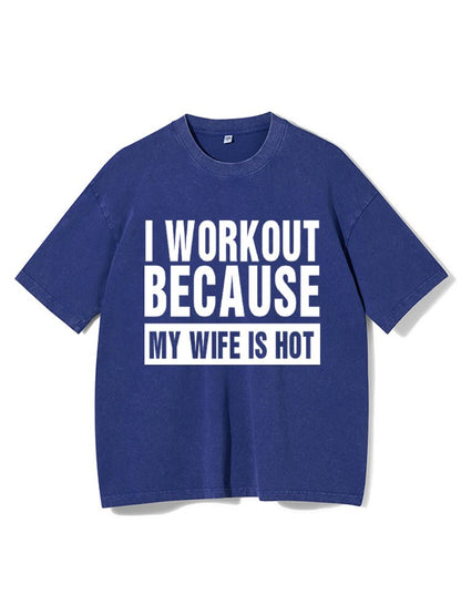 I Workout Because my Wife is Hot Washed Gym T-Shirt - Gymfit