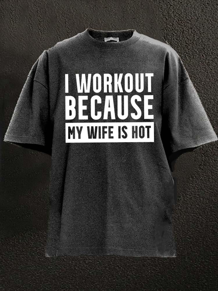 I Workout Because my Wife is Hot Washed Gym T-Shirt - Gymfit